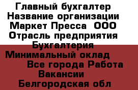 Главный бухгалтер › Название организации ­ Маркет-Пресса, ООО › Отрасль предприятия ­ Бухгалтерия › Минимальный оклад ­ 35 000 - Все города Работа » Вакансии   . Белгородская обл.